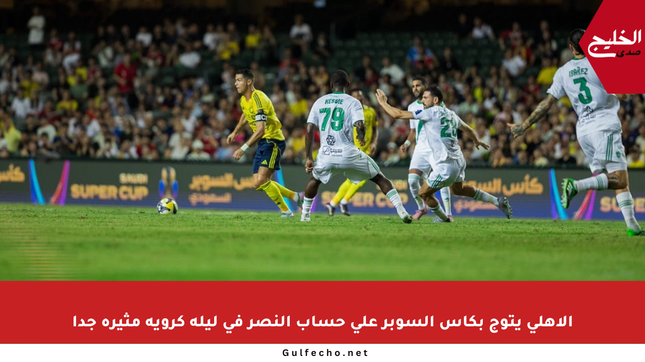 الأهلي يتوج بكأس السوبر على حساب النصر في ليلة كروية مثيرة جدا